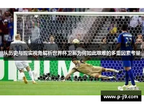 从历史与现实视角解析世界杯卫冕为何如此艰难的多重因素考量