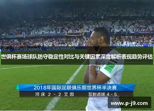 世俱杯赛场球队防守稳定性对比与关键因素深度解析表现趋势评估