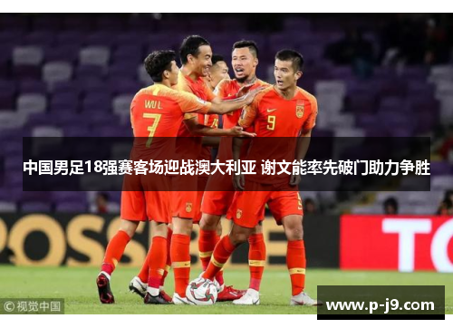 中国男足18强赛客场迎战澳大利亚 谢文能率先破门助力争胜