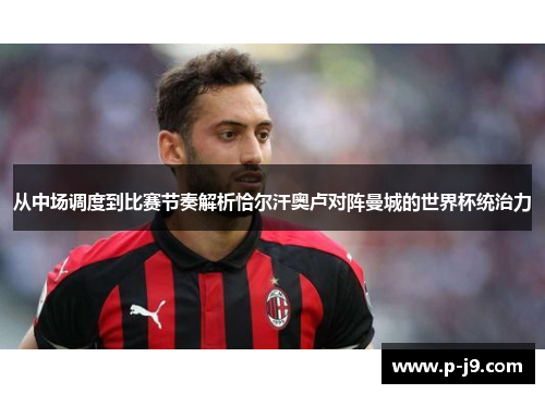 从中场调度到比赛节奏解析恰尔汗奥卢对阵曼城的世界杯统治力
