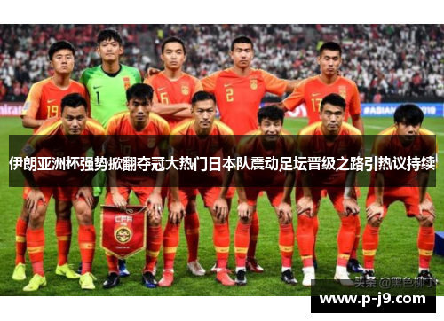 伊朗亚洲杯强势掀翻夺冠大热门日本队震动足坛晋级之路引热议持续