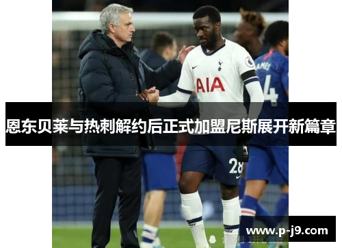 恩东贝莱与热刺解约后正式加盟尼斯展开新篇章