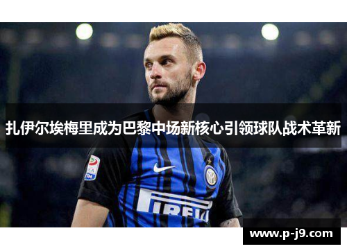 扎伊尔埃梅里成为巴黎中场新核心引领球队战术革新