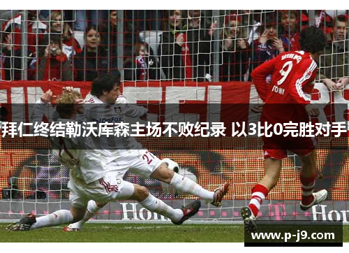 拜仁终结勒沃库森主场不败纪录 以3比0完胜对手