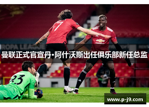 曼联正式官宣丹·阿什沃斯出任俱乐部新任总监