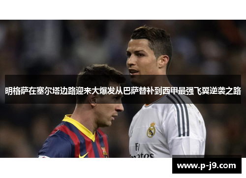 明格萨在塞尔塔边路迎来大爆发从巴萨替补到西甲最强飞翼逆袭之路