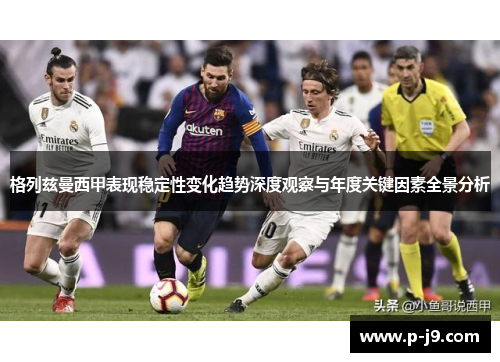 格列兹曼西甲表现稳定性变化趋势深度观察与年度关键因素全景分析