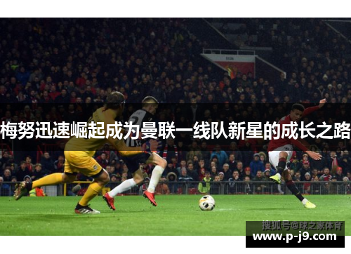 梅努迅速崛起成为曼联一线队新星的成长之路
