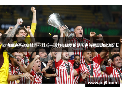 欧协联决赛夜奥林匹亚科斯一球力克佛罗伦萨历史首冠震动欧洲足坛