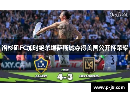 洛杉矶FC加时绝杀堪萨斯城夺得美国公开杯荣耀