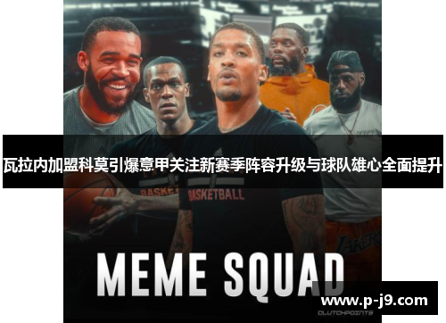 瓦拉内加盟科莫引爆意甲关注新赛季阵容升级与球队雄心全面提升