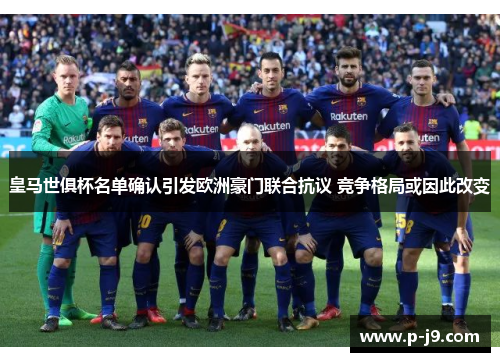 皇马世俱杯名单确认引发欧洲豪门联合抗议 竞争格局或因此改变