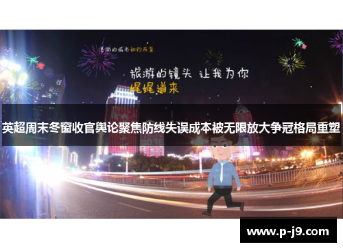 英超周末冬窗收官舆论聚焦防线失误成本被无限放大争冠格局重塑