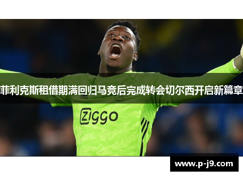 菲利克斯租借期满回归马竞后完成转会切尔西开启新篇章