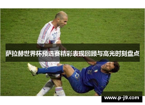 萨拉赫世界杯预选赛精彩表现回顾与高光时刻盘点