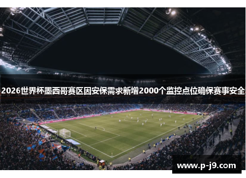 2026世界杯墨西哥赛区因安保需求新增2000个监控点位确保赛事安全