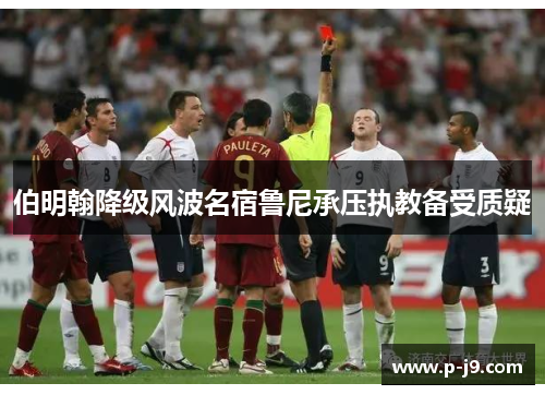 伯明翰降级风波名宿鲁尼承压执教备受质疑