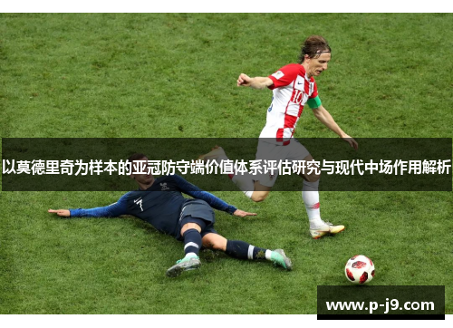 以莫德里奇为样本的亚冠防守端价值体系评估研究与现代中场作用解析