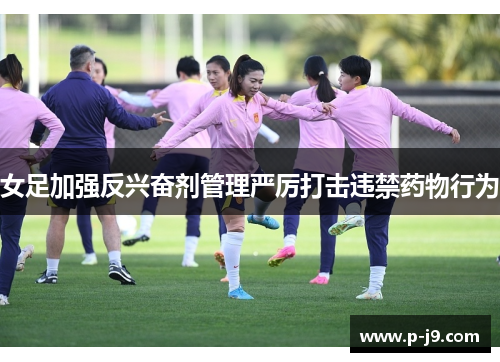女足加强反兴奋剂管理严厉打击违禁药物行为