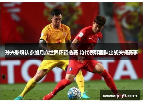 孙兴慜确认参加月底世界杯预选赛 将代表韩国队出战关键赛事