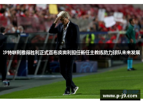 沙特联利雅得胜利正式宣布皮奥利担任新任主教练助力球队未来发展