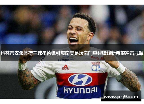 科林蒂安免签荷兰球星德佩引爆南美足坛豪门重建锋线新希望冲击冠军 科林蒂安免签荷兰球星德佩引爆南美足坛豪门重建锋线新希望冲击冠军