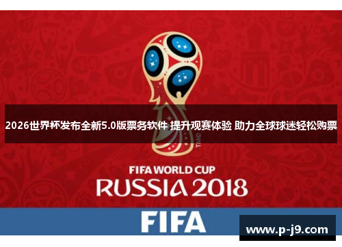 2026世界杯发布全新5.0版票务软件 提升观赛体验 助力全球球迷轻松购票 2026世界杯发布全新5.0版票务软件 提升观赛体验 助力全球球迷轻松购票