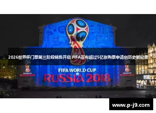 2026世界杯门票第三阶段销售开启 FIFA宣布超过5亿张购票申请创历史新纪录 2026世界杯门票第三阶段销售开启 FIFA宣布超过5亿张购票申请创历史新纪录