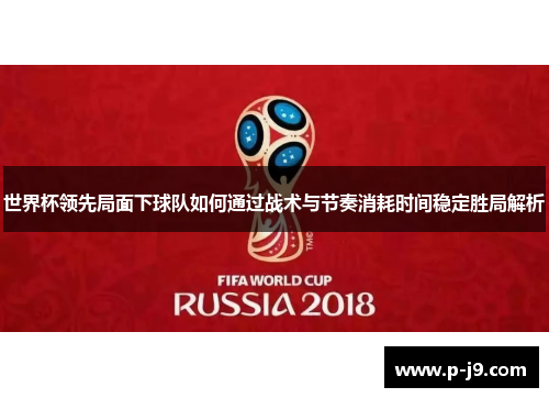 世界杯领先局面下球队如何通过战术与节奏消耗时间稳定胜局解析 世界杯领先局面下球队如何通过战术与节奏消耗时间稳定胜局解析
