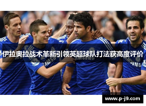 伊拉奥拉战术革新引领英超球队打法获高度评价 伊拉奥拉战术革新引领英超球队打法获高度评价