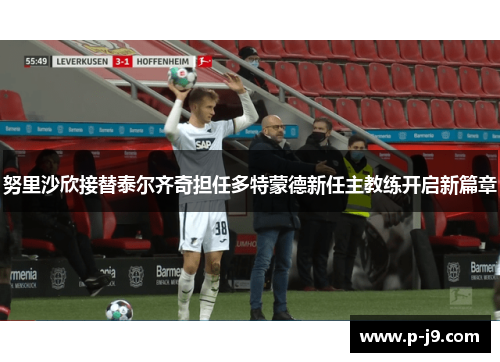 努里沙欣接替泰尔齐奇担任多特蒙德新任主教练开启新篇章 努里沙欣接替泰尔齐奇担任多特蒙德新任主教练开启新篇章