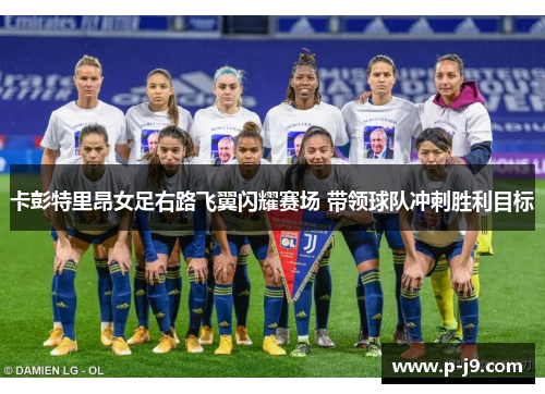 卡彭特里昂女足右路飞翼闪耀赛场 带领球队冲刺胜利目标 卡彭特里昂女足右路飞翼闪耀赛场 带领球队冲刺胜利目标