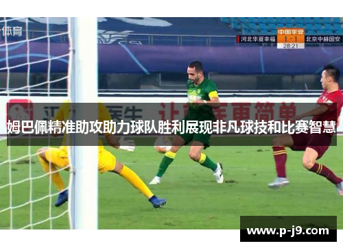 姆巴佩精准助攻助力球队胜利展现非凡球技和比赛智慧