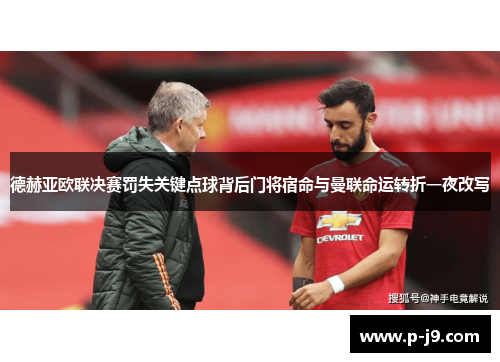 德赫亚欧联决赛罚失关键点球背后门将宿命与曼联命运转折一夜改写 德赫亚欧联决赛罚失关键点球背后门将宿命与曼联命运转折一夜改写