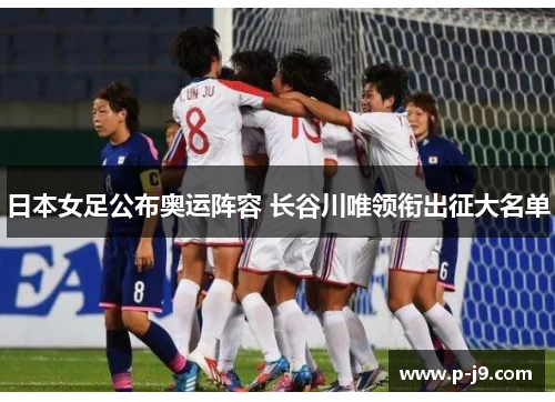 日本女足公布奥运阵容 长谷川唯领衔出征大名单