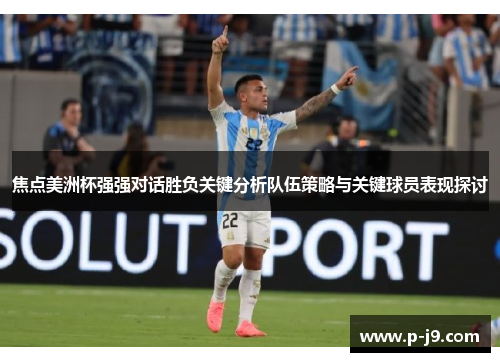 焦点美洲杯强强对话胜负关键分析队伍策略与关键球员表现探讨