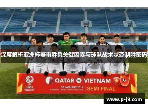 深度解析亚洲杯赛事胜负关键因素与球队战术状态制胜密码 深度解析亚洲杯赛事胜负关键因素与球队战术状态制胜密码