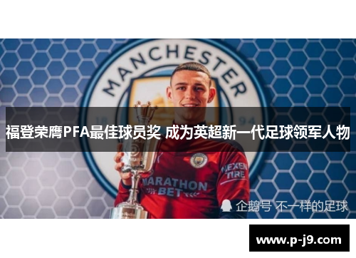 福登荣膺PFA最佳球员奖 成为英超新一代足球领军人物 福登荣膺PFA最佳球员奖 成为英超新一代足球领军人物