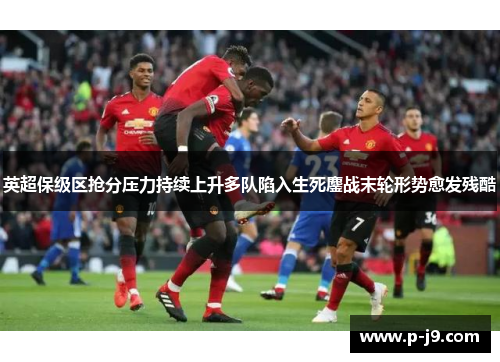 英超保级区抢分压力持续上升多队陷入生死鏖战末轮形势愈发残酷 英超保级区抢分压力持续上升多队陷入生死鏖战末轮形势愈发残酷