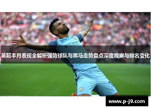 英超本月表现全解析强势球队与黑马走势盘点深度观察与排名变化 英超本月表现全解析强势球队与黑马走势盘点深度观察与排名变化