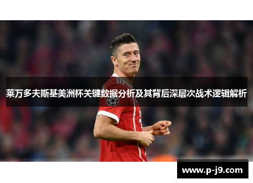 莱万多夫斯基美洲杯关键数据分析及其背后深层次战术逻辑解析 莱万多夫斯基美洲杯关键数据分析及其背后深层次战术逻辑解析